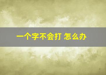 一个字不会打 怎么办